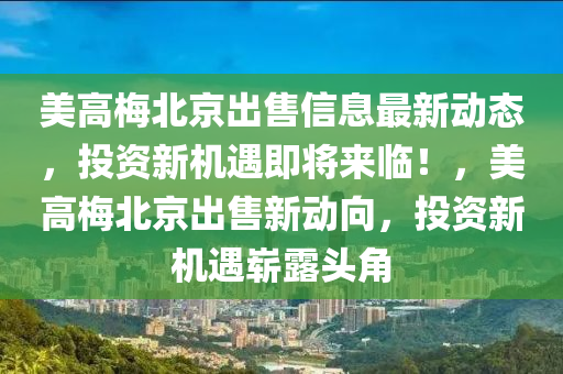 美高梅北京出售信息最新動(dòng)態(tài)，投資新機(jī)遇即將來臨！，美高梅北京出售新動(dòng)向，投資新機(jī)遇嶄露頭角