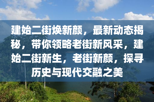 建始二街煥新顏，最新動(dòng)態(tài)揭秘，帶你領(lǐng)略老街新風(fēng)采，建始二街新生，老街新顏，探尋歷史與現(xiàn)代交融之美