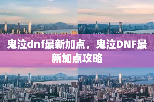 鬼泣dnf最新加點(diǎn)，鬼泣DNF最新加點(diǎn)攻略