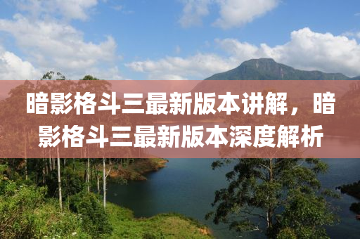 暗影格斗三最新版本講解，暗影格斗三最新版本深度解析