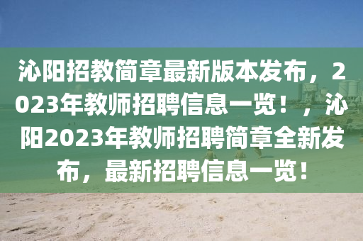 沁陽招教簡章最新版本發(fā)布，2023年教師招聘信息一覽！，沁陽2023年教師招聘簡章全新發(fā)布，最新招聘信息一覽！