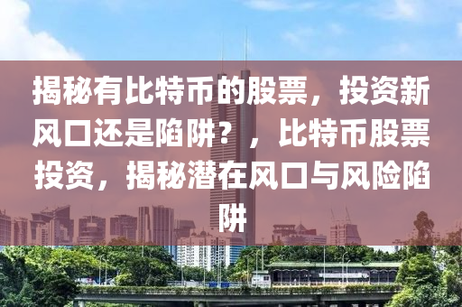 揭秘有比特幣的股票，投資新風(fēng)口還是陷阱？，比特幣股票投資，揭秘潛在風(fēng)口與風(fēng)險(xiǎn)陷阱