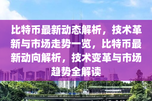 比特幣最新動態(tài)解析，技術(shù)革新與市場走勢一覽，比特幣最新動向解析，技術(shù)變革與市場趨勢全解讀