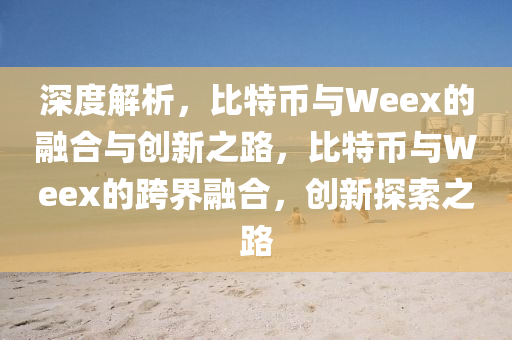 深度解析，比特幣與Weex的融合與創(chuàng)新之路，比特幣與Weex的跨界融合，創(chuàng)新探索之路