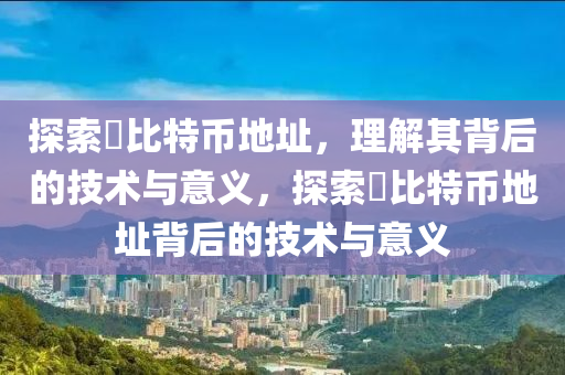 探索犇比特幣地址，理解其背后的技術(shù)與意義，探索犇比特幣地址背后的技術(shù)與意義