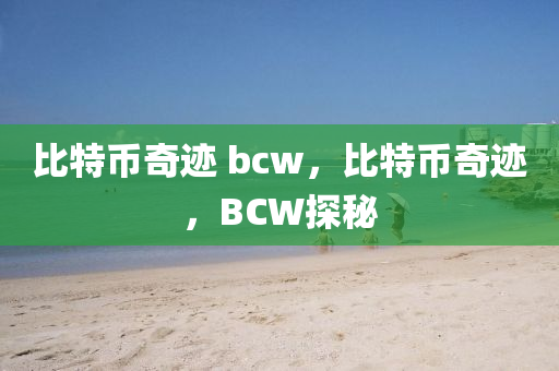 比特幣奇跡 bcw，比特幣奇跡，BCW探秘