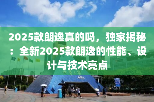 2025款朗逸真的嗎，獨(dú)家揭秘：全新2025款朗逸的性能、設(shè)計(jì)與技術(shù)亮點(diǎn)