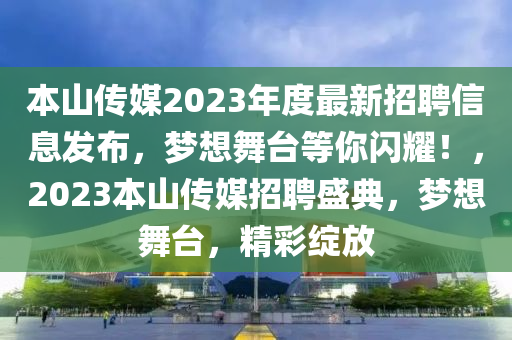 本山傳媒2023年度最新招聘信息發(fā)布，夢(mèng)想舞臺(tái)等你閃耀！，2023本山傳媒招聘盛典，夢(mèng)想舞臺(tái)，精彩綻放