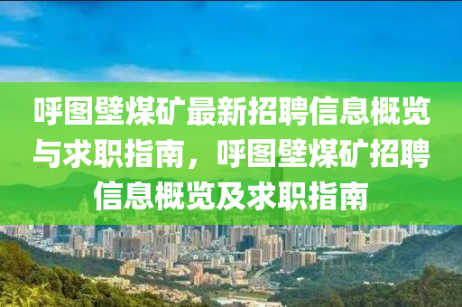 呼圖壁煤礦最新招聘信息概覽與求職指南，呼圖壁煤礦招聘信息概覽及求職指南