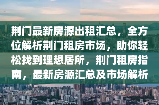 荊門最新房源出租匯總，全方位解析荊門租房市場，助你輕松找到理想居所，荊門租房指南，最新房源匯總及市場解析