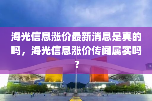 海光信息漲價最新消息是真的嗎，海光信息漲價傳聞屬實嗎？