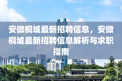 安微桐城最新招聘信息，安微桐城最新招聘信息解析與求職指南