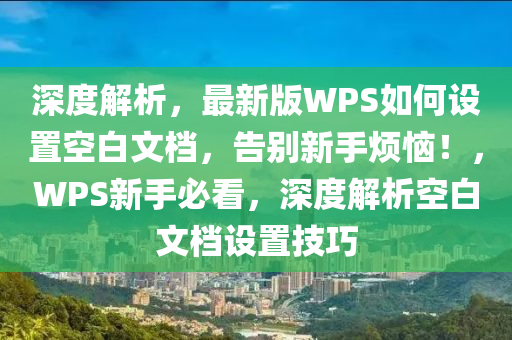 深度解析，最新版WPS如何設(shè)置空白文檔，告別新手煩惱！，WPS新手必看，深度解析空白文檔設(shè)置技巧