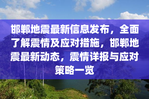 邯鄲地震最新信息發(fā)布，全面了解震情及應(yīng)對措施，邯鄲地震最新動態(tài)，震情詳報與應(yīng)對策略一覽