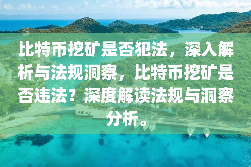 比特幣挖礦是否犯法，深入解析與法規(guī)洞察，比特幣挖礦是否違法？深度解讀法規(guī)與洞察分析。