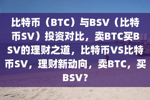 比特幣（BTC）與BSV（比特幣SV）投資對比，賣BTC買BSV的理財之道，比特幣VS比特幣SV，理財新動向，賣BTC，買BSV？