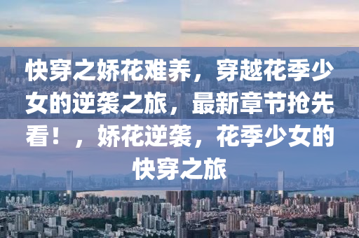 快穿之嬌花難養(yǎng)，穿越花季少女的逆襲之旅，最新章節(jié)搶先看！，嬌花逆襲，花季少女的快穿之旅