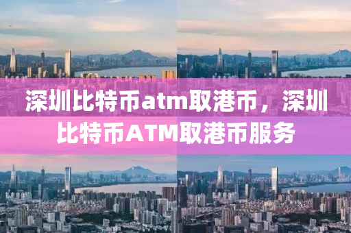 深圳比特幣atm取港幣，深圳比特幣ATM取港幣服務(wù)