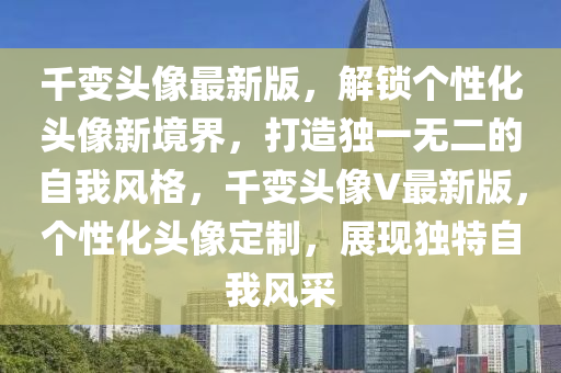 千變頭像最新版，解鎖個性化頭像新境界，打造獨一無二的自我風(fēng)格，千變頭像V最新版，個性化頭像定制，展現(xiàn)獨特自我風(fēng)采