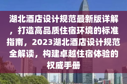 湖北酒店設(shè)計(jì)規(guī)范最新版詳解，打造高品質(zhì)住宿環(huán)境的標(biāo)準(zhǔn)指南，2023湖北酒店設(shè)計(jì)規(guī)范全解讀，構(gòu)建卓越住宿體驗(yàn)的權(quán)威手冊(cè)