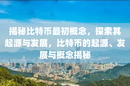 揭秘比特幣最初概念，探索其起源與發(fā)展，比特幣的起源、發(fā)展與概念揭秘