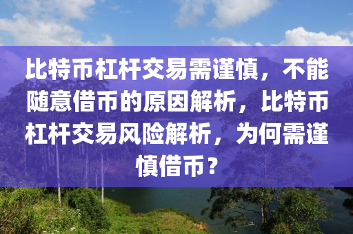 比特幣杠桿交易需謹(jǐn)慎，不能隨意借幣的原因解析，比特幣杠桿交易風(fēng)險解析，為何需謹(jǐn)慎借幣？