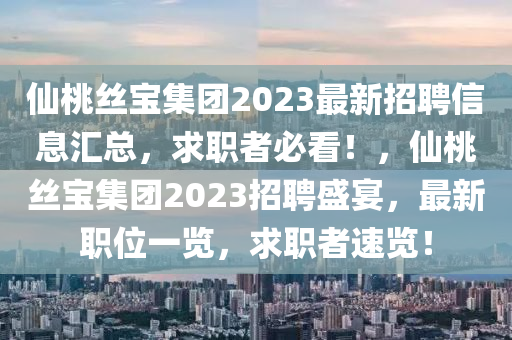 仙桃絲寶集團(tuán)2023最新招聘信息匯總，求職者必看！，仙桃絲寶集團(tuán)2023招聘盛宴，最新職位一覽，求職者速覽！