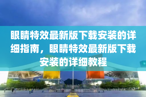 眼睛特效最新版下載安裝的詳細(xì)指南，眼睛特效最新版下載安裝的詳細(xì)教程