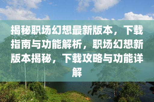 揭秘職場(chǎng)幻想最新版本，下載指南與功能解析，職場(chǎng)幻想新版本揭秘，下載攻略與功能詳解