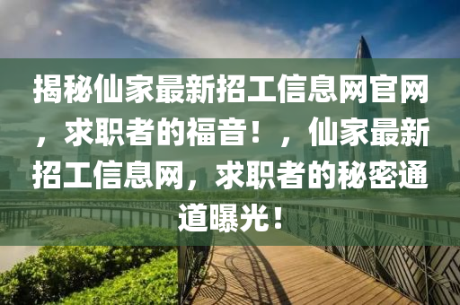 揭秘仙家最新招工信息網(wǎng)官網(wǎng)，求職者的福音！，仙家最新招工信息網(wǎng)，求職者的秘密通道曝光！