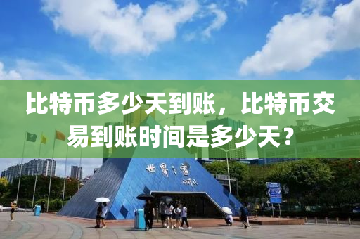 比特幣多少天到賬，比特幣交易到賬時間是多少天？