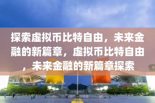 探索虛擬幣比特自由，未來金融的新篇章，虛擬幣比特自由，未來金融的新篇章探索