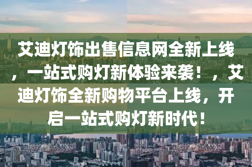 艾迪燈飾出售信息網(wǎng)全新上線，一站式購燈新體驗來襲！，艾迪燈飾全新購物平臺上線，開啟一站式購燈新時代！