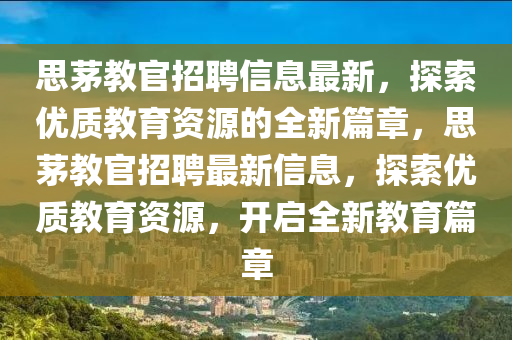 思茅教官招聘信息最新，探索優(yōu)質(zhì)教育資源的全新篇章，思茅教官招聘最新信息，探索優(yōu)質(zhì)教育資源，開啟全新教育篇章