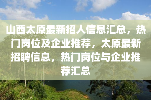 山西太原最新招人信息匯總，熱門崗位及企業(yè)推薦，太原最新招聘信息，熱門崗位與企業(yè)推薦匯總