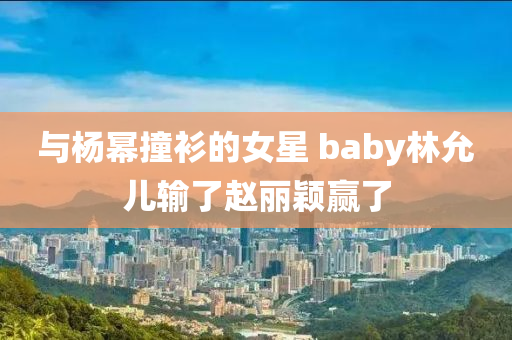 與楊冪撞衫的女星 baby林允兒輸了趙麗穎贏了