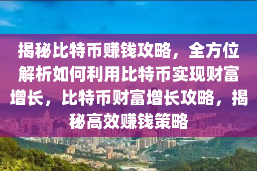 揭秘比特幣賺錢(qián)攻略，全方位解析如何利用比特幣實(shí)現(xiàn)財(cái)富增長(zhǎng)，比特幣財(cái)富增長(zhǎng)攻略，揭秘高效賺錢(qián)策略