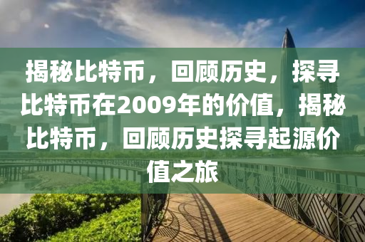 揭秘比特幣，回顧歷史，探尋比特幣在2009年的價(jià)值，揭秘比特幣，回顧歷史探尋起源價(jià)值之旅