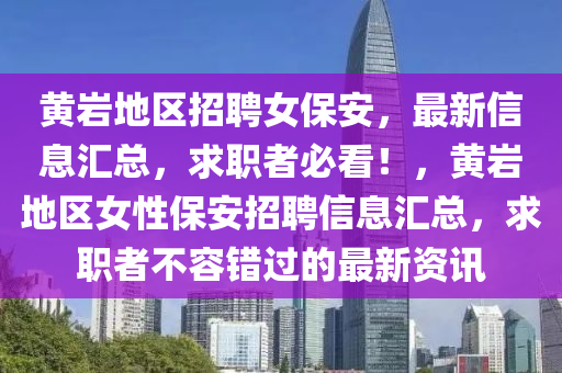 黃巖地區(qū)招聘女保安，最新信息匯總，求職者必看！，黃巖地區(qū)女性保安招聘信息匯總，求職者不容錯(cuò)過(guò)的最新資訊