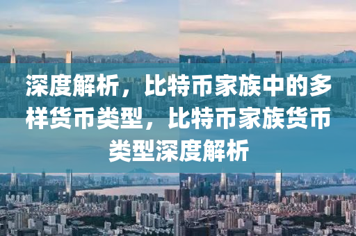 深度解析，比特幣家族中的多樣貨幣類型，比特幣家族貨幣類型深度解析