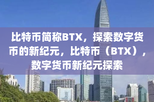 比特幣簡稱BTX，探索數(shù)字貨幣的新紀元，比特幣（BTX），數(shù)字貨幣新紀元探索