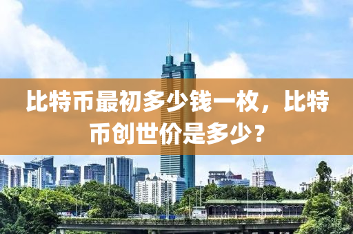 比特幣最初多少錢一枚，比特幣創(chuàng)世價是多少？