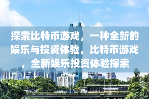 探索比特幣游戲，一種全新的娛樂與投資體驗，比特幣游戲，全新娛樂投資體驗探索