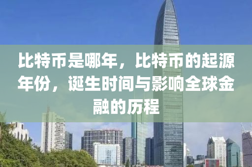 比特幣是哪年，比特幣的起源年份，誕生時(shí)間與影響全球金融的歷程