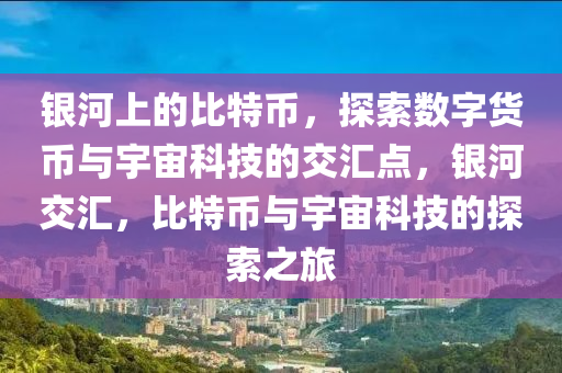 銀河上的比特幣，探索數(shù)字貨幣與宇宙科技的交匯點，銀河交匯，比特幣與宇宙科技的探索之旅