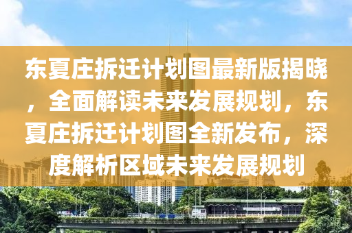 東夏莊拆遷計(jì)劃圖最新版揭曉，全面解讀未來(lái)發(fā)展規(guī)劃，東夏莊拆遷計(jì)劃圖全新發(fā)布，深度解析區(qū)域未來(lái)發(fā)展規(guī)劃