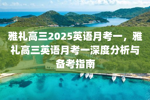 雅禮高三2025英語月考一，雅禮高三英語月考一深度分析與備考指南