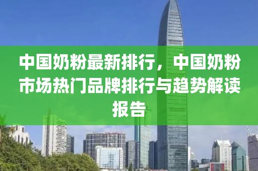 中國奶粉最新排行，中國奶粉市場熱門品牌排行與趨勢解讀報(bào)告