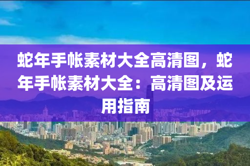 蛇年手帳素材大全高清圖，蛇年手帳素材大全：高清圖及運(yùn)用指南