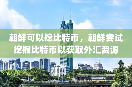 朝鮮可以挖比特幣，朝鮮嘗試挖掘比特幣以獲取外匯資源